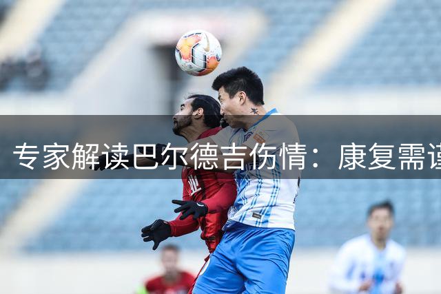 专家解读巴尔德吉伤情：康复需谨慎，切忌操之过急