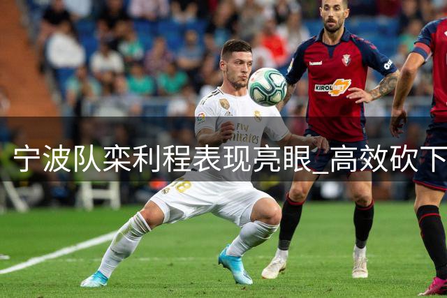 宁波队栾利程表现亮眼 高效砍下33分但仍憾负