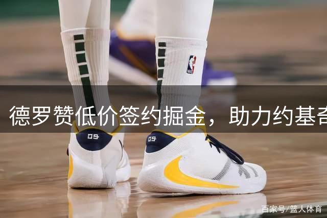 德罗赞低价签约掘金，助力约基奇冲击总冠军