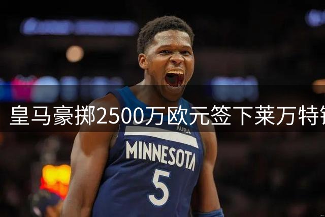 皇马豪掷2500万欧元签下莱万特锋线新星埃斯皮