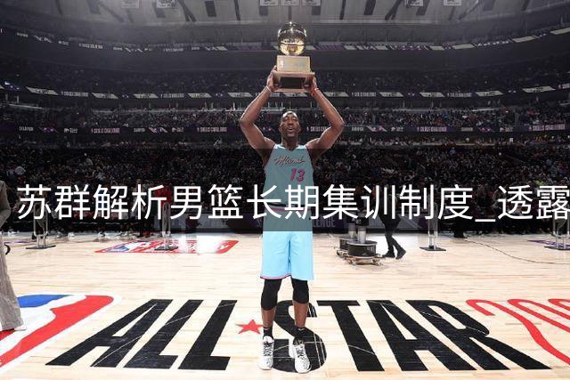 苏群解析男篮长期集训制度 透露郭士强执教受上级安排