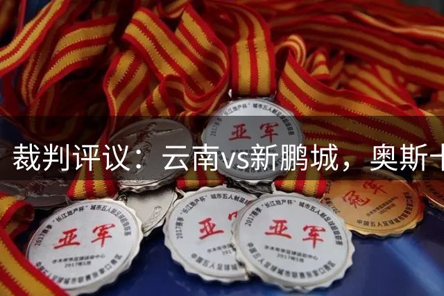 裁判评议：云南vs新鹏城，奥斯卡进球克莱伯越位干扰应判无效，裁判决定错误