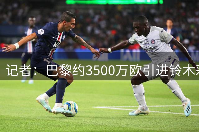记者：巴黎约3500万欧引进铃木彩艳达成协议，将与球员签约5年