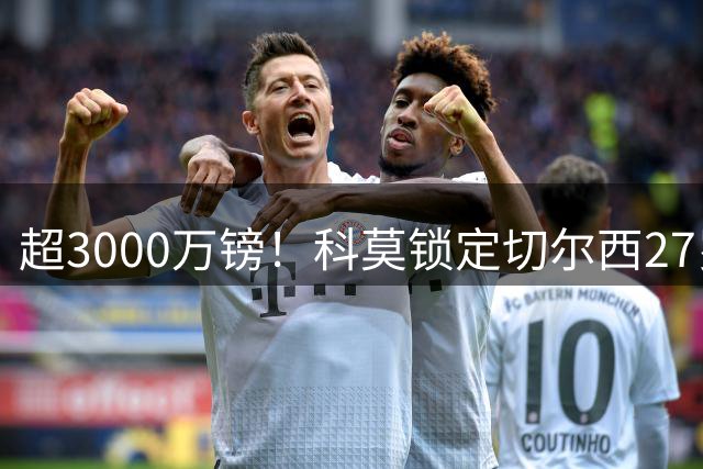 超3000万镑！科莫锁定切尔西27岁后卫查洛巴，法布雷加斯钦点领袖