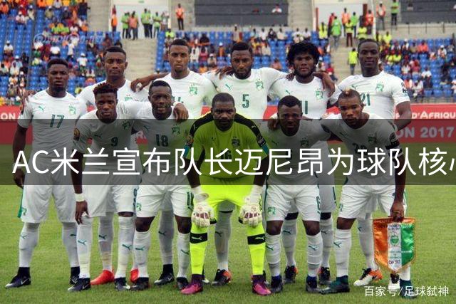 AC米兰宣布队长迈尼昂为球队核心资产